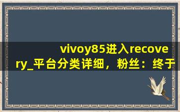 vivoy85进入recovery_平台分类详细，粉丝：终于不用瞎找了！,聚粉丝